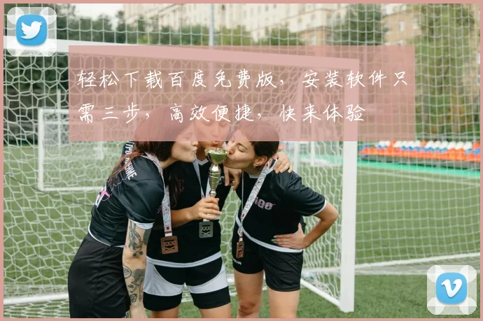 轻松下载百度免费版，安装软件只需三步，高效便捷，快来体验