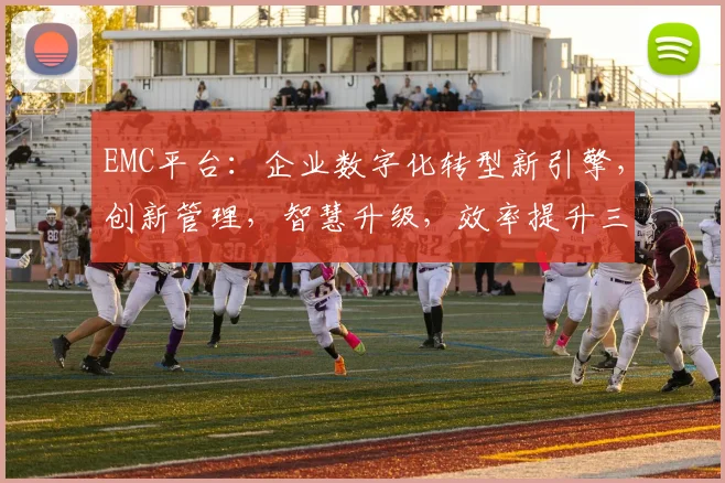 EMC平台：企业数字化转型新引擎，创新管理，智慧升级，效率提升三剑齐发