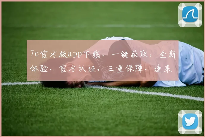 7c官方版app下载，一键获取，全新体验，官方认证，三重保障，速来下载，不容错过