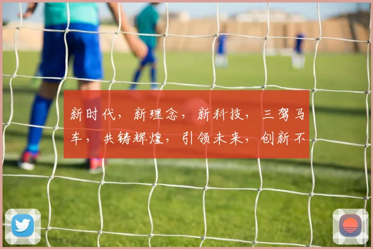 新时代，新理念，新科技，三驾马车，共铸辉煌，引领未来，创新不止步。