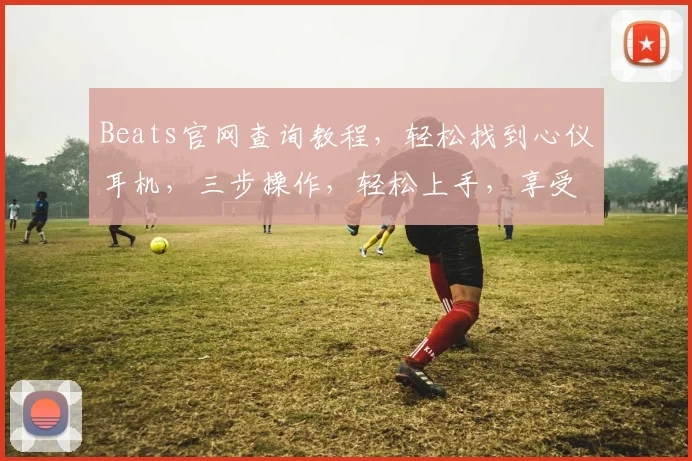 Beats官网查询教程，轻松找到心仪耳机，三步操作，轻松上手，享受音乐盛宴