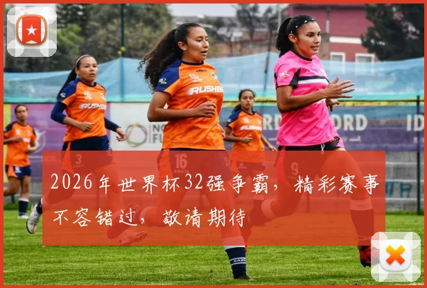 2026年世界杯32强争霸，精彩赛事不容错过，敬请期待