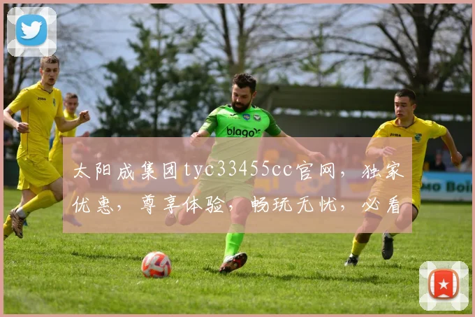 太阳成集团tyc33455cc官网，独家优惠，尊享体验，畅玩无忧，必看攻略