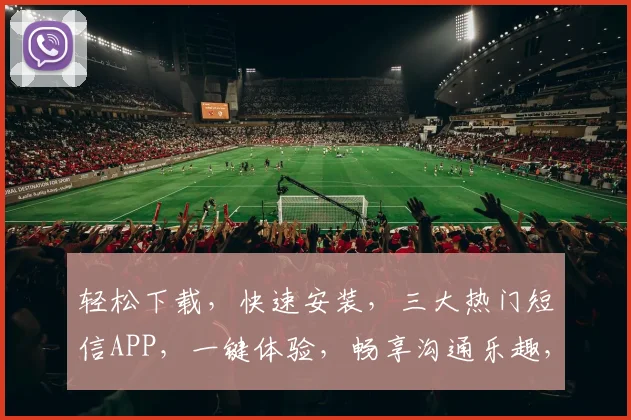 轻松下载，快速安装，三大热门短信APP，一键体验，畅享沟通乐趣，不容错过